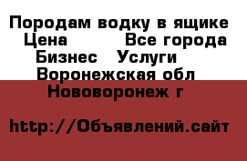 Породам водку в ящике › Цена ­ 950 - Все города Бизнес » Услуги   . Воронежская обл.,Нововоронеж г.